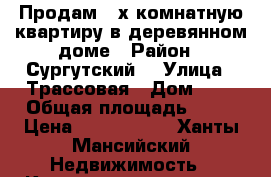 Продам 2-х комнатную квартиру в деревянном доме › Район ­ Сургутский  › Улица ­ Трассовая › Дом ­ 4 › Общая площадь ­ 43 › Цена ­ 1 350 000 - Ханты-Мансийский Недвижимость » Квартиры продажа   